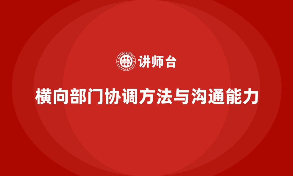 横向部门协调方法与沟通能力