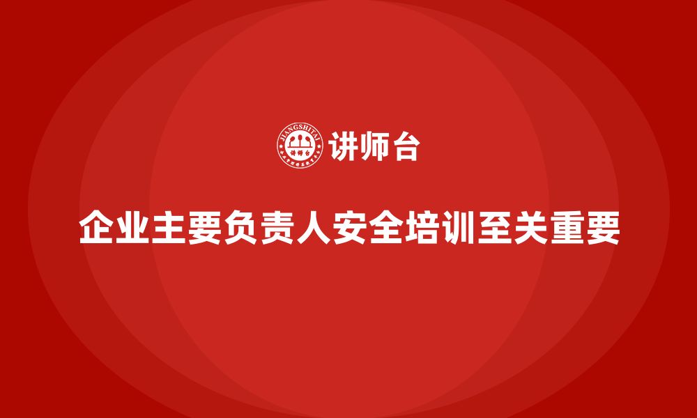 文章企业主要负责人安全培训：通过培训提升领导者的安全合规能力的缩略图