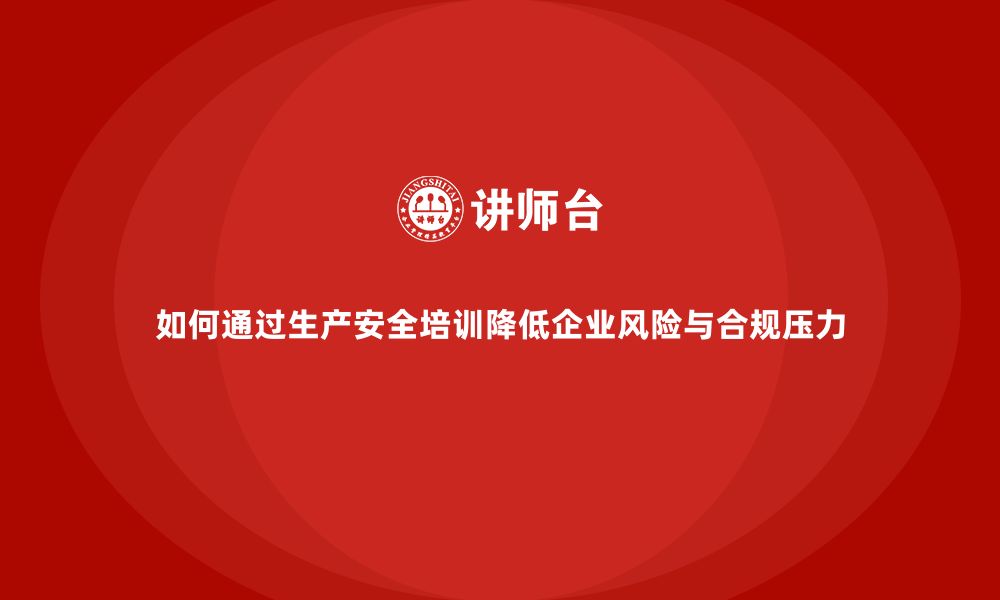 文章如何通过生产安全培训降低企业风险与合规压力的缩略图