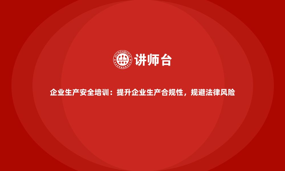 文章企业生产安全培训：提升企业生产合规性，规避法律风险的缩略图