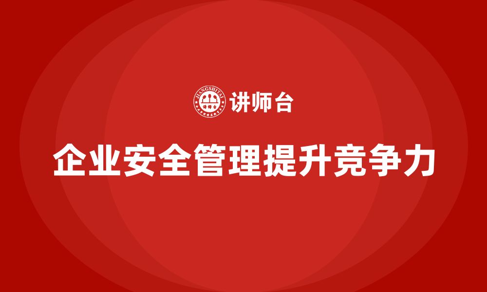 文章企业生产安全培训：构建全面安全管理体系，提升企业竞争力的缩略图