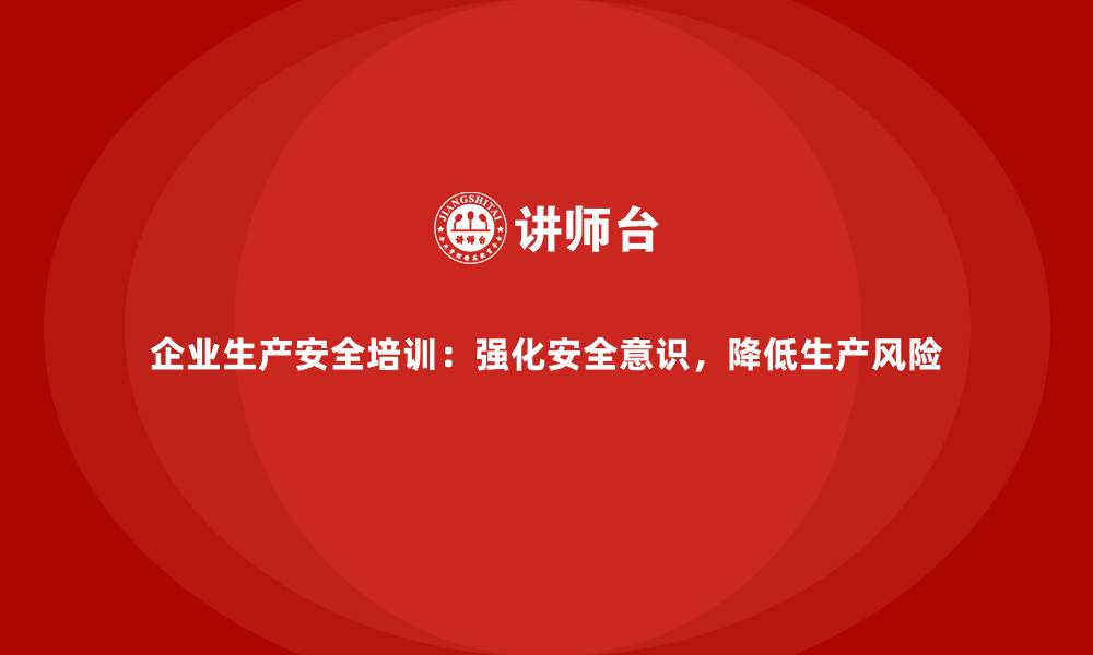 企业生产安全培训：强化安全意识，降低生产风险