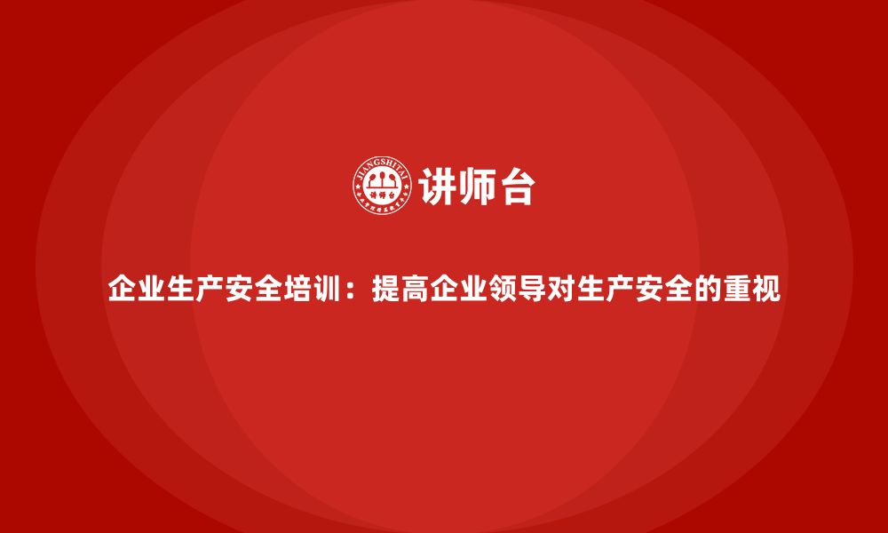 文章企业生产安全培训：提高企业领导对生产安全的重视的缩略图