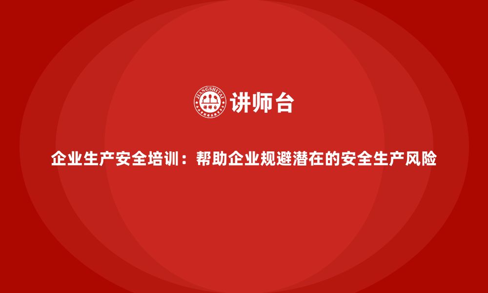 文章企业生产安全培训：帮助企业规避潜在的安全生产风险的缩略图