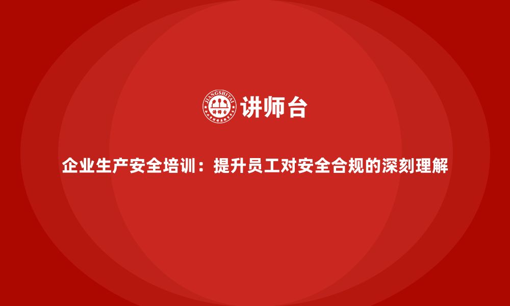 文章企业生产安全培训：提升员工对安全合规的深刻理解的缩略图