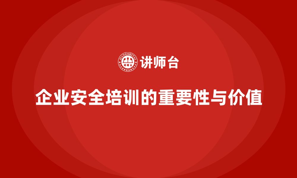 文章企业生产安全培训：从企业角度看安全培训的价值与效果的缩略图