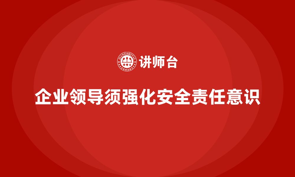 企业领导须强化安全责任意识