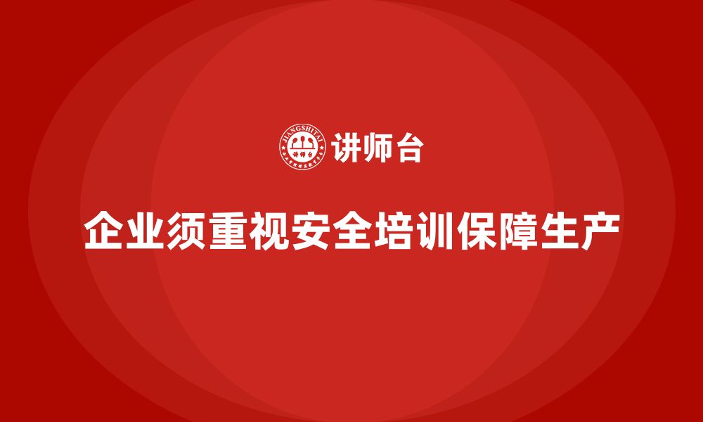 文章企业生产安全培训：提升员工安全操作水平，保障生产安全的缩略图