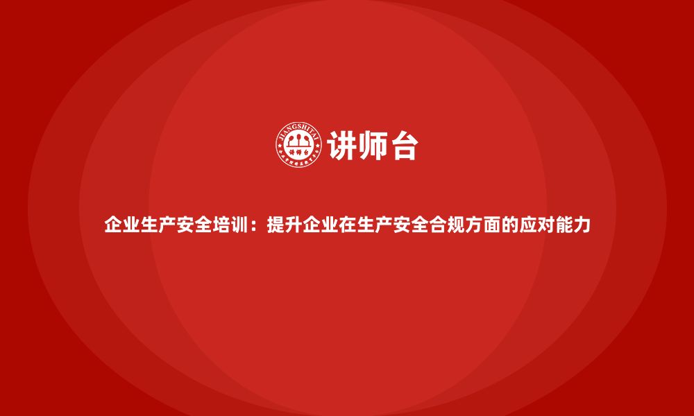 文章企业生产安全培训：提升企业在生产安全合规方面的应对能力的缩略图