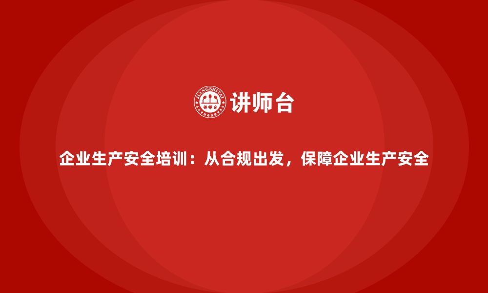 文章企业生产安全培训：从合规出发，保障企业生产安全的缩略图