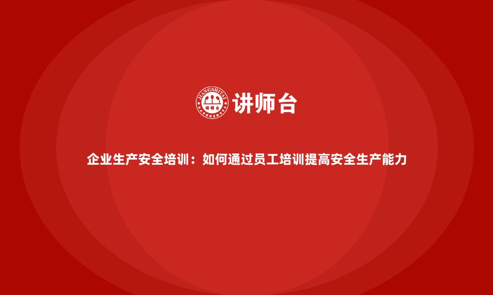 文章企业生产安全培训：如何通过员工培训提高安全生产能力的缩略图