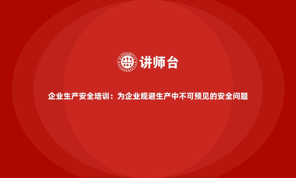 文章企业生产安全培训：为企业规避生产中不可预见的安全问题的缩略图