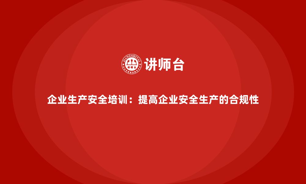 文章企业生产安全培训：提高企业安全生产的合规性的缩略图