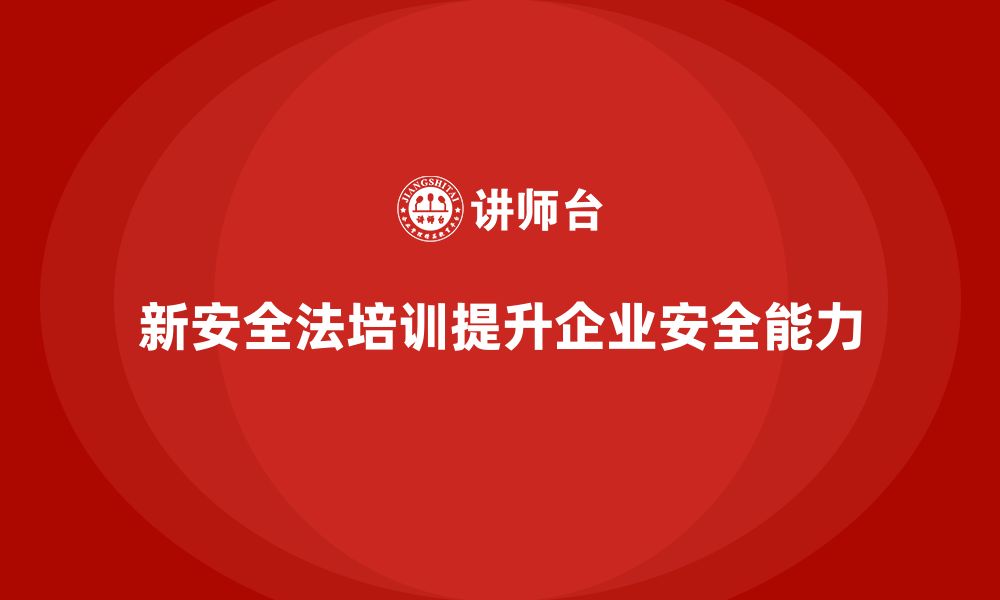 文章新安全法培训：通过培训增强企业应对安全风险的能力的缩略图