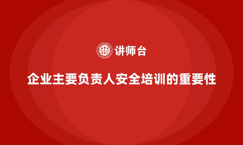 文章企业主要负责人安全培训：通过培训帮助领导者做好安全风险防控的缩略图