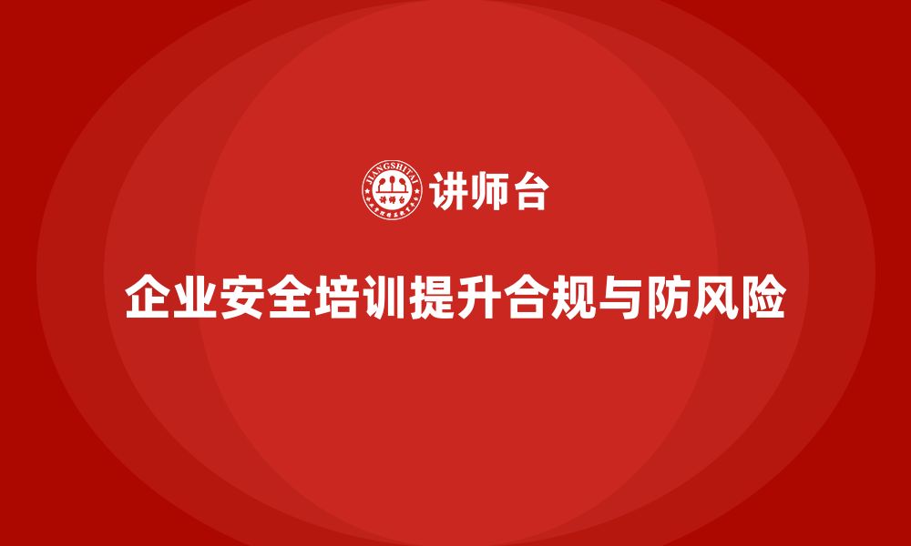 文章企业生产安全培训：提升企业生产合规性，规避法律风险的缩略图