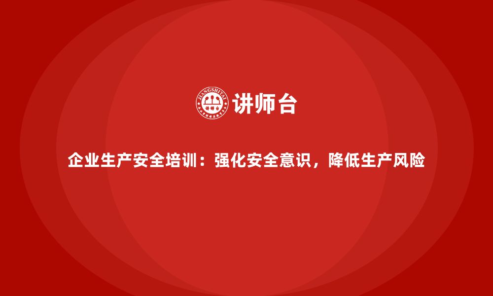 文章企业生产安全培训：强化安全意识，降低生产风险的缩略图