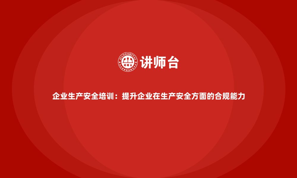 文章企业生产安全培训：提升企业在生产安全方面的合规能力的缩略图