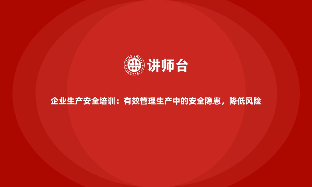 文章企业生产安全培训：有效管理生产中的安全隐患，降低风险的缩略图