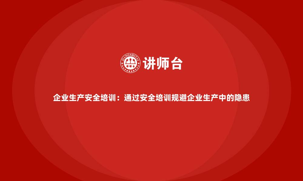 文章企业生产安全培训：通过安全培训规避企业生产中的隐患的缩略图