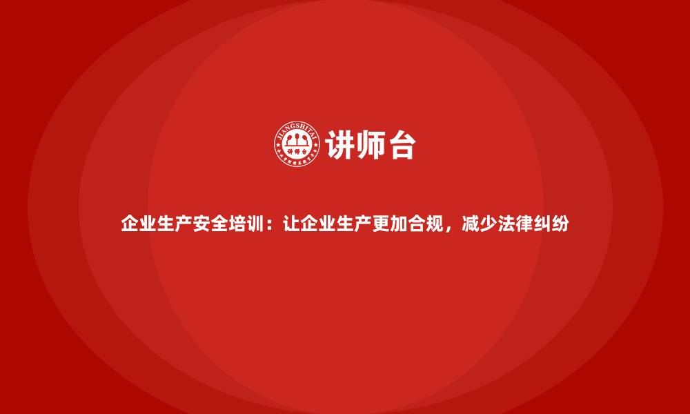 企业生产安全培训：让企业生产更加合规，减少法律纠纷