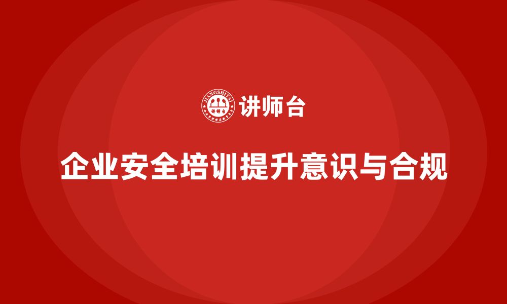 企业安全培训提升意识与合规