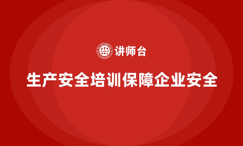 文章企业生产安全培训：增强员工的安全合规意识，减少生产隐患的缩略图