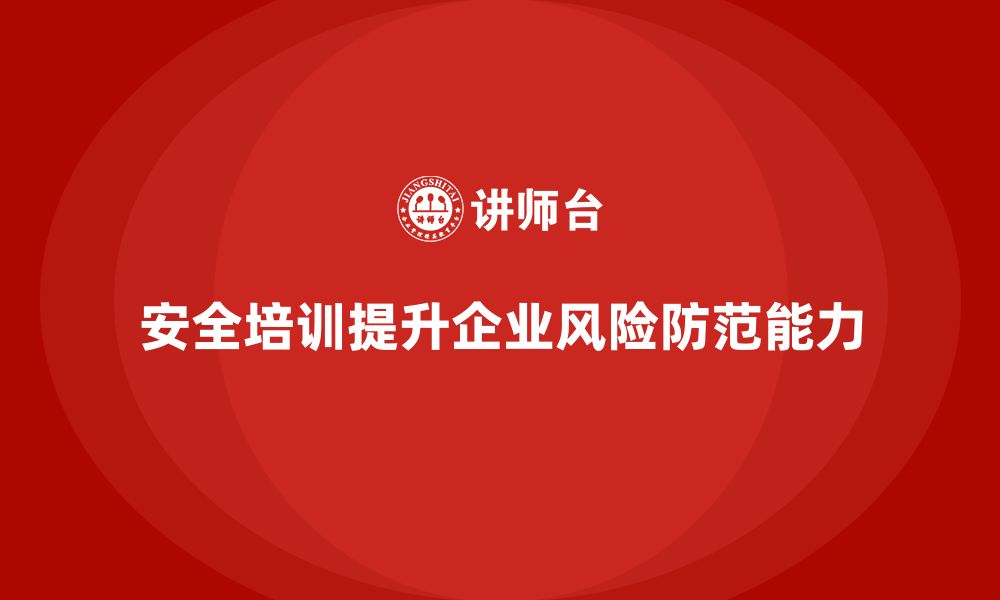 文章企业生产安全培训：如何通过安全培训加强企业的风险防范的缩略图