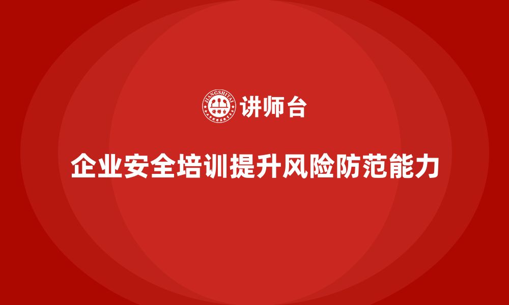 文章企业生产安全培训：帮助企业规避潜在的安全生产风险的缩略图