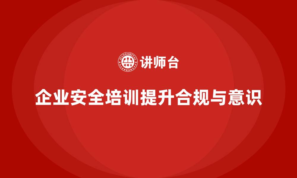 企业安全培训提升合规与意识