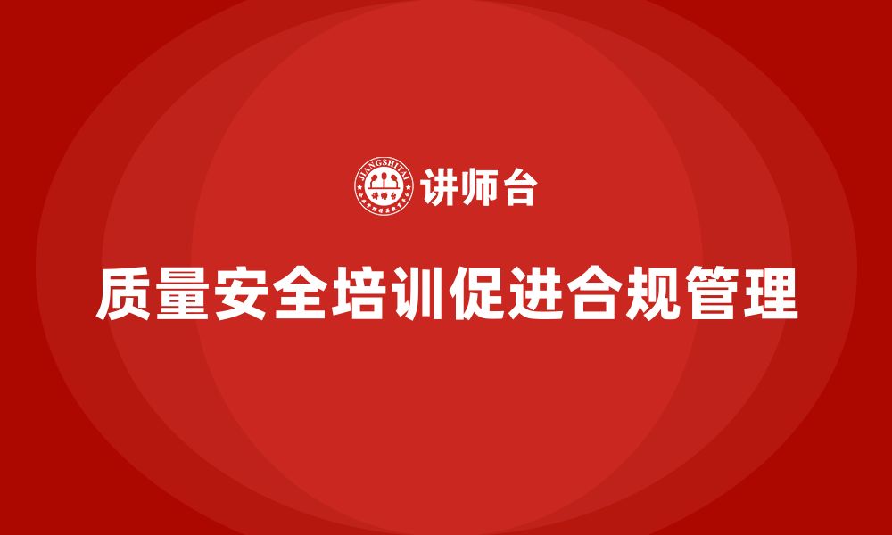 文章质量安全培训：推动企业合规管理，减少法律纠纷的缩略图