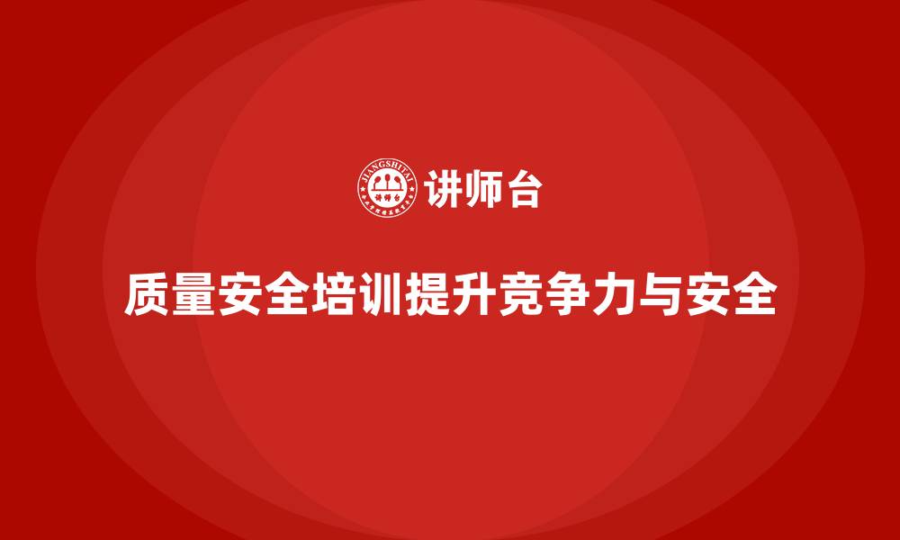 质量安全培训提升竞争力与安全