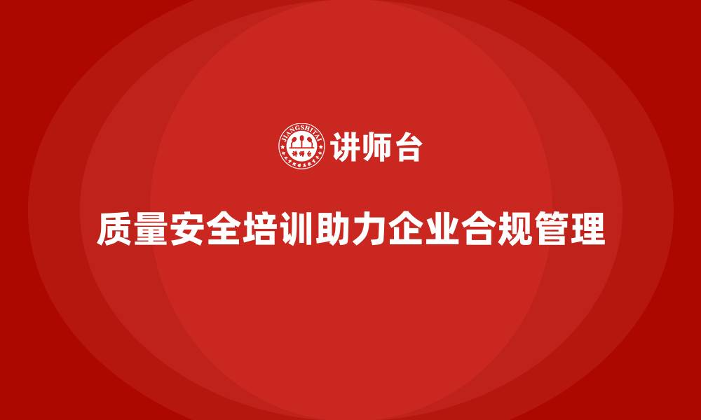 文章质量安全培训：提升企业合规管理能力，减少法律风险的缩略图