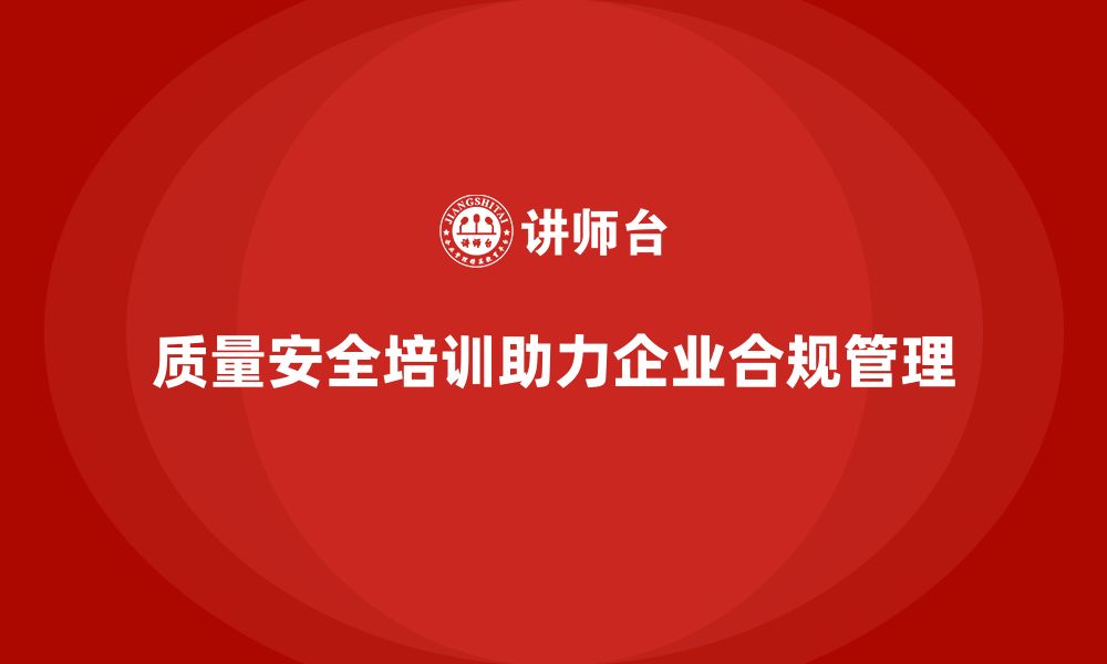 文章质量安全培训：帮助企业提高合规管理水平，减少风险的缩略图