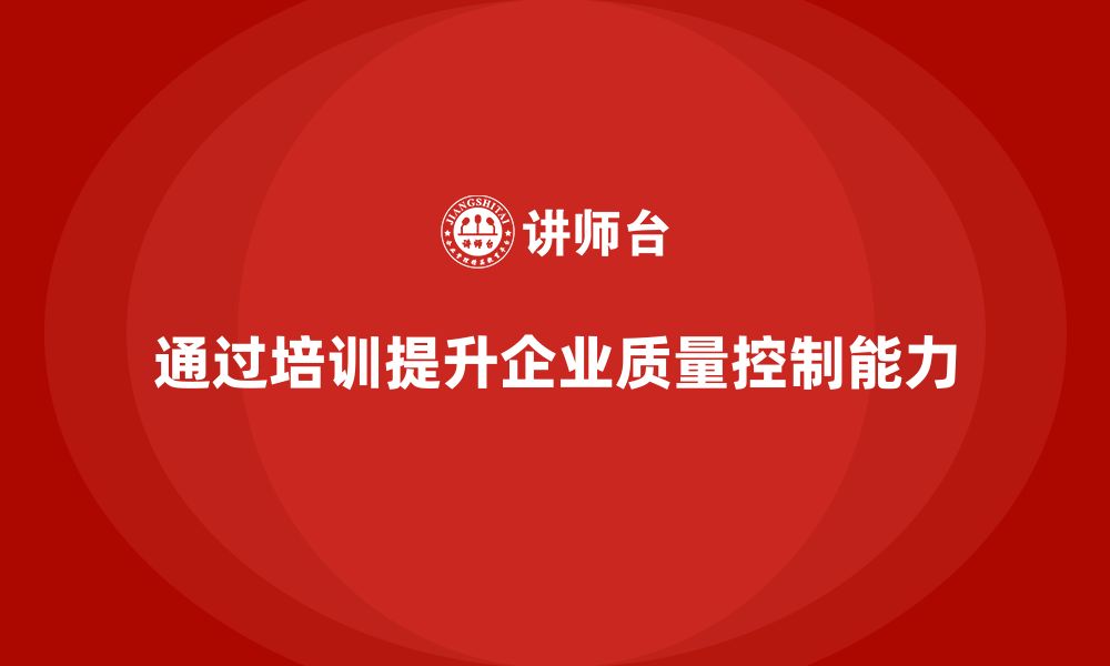 文章质量安全培训：如何通过培训提升企业质量控制能力的缩略图