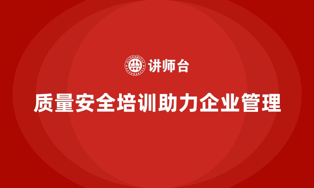 质量安全培训助力企业管理