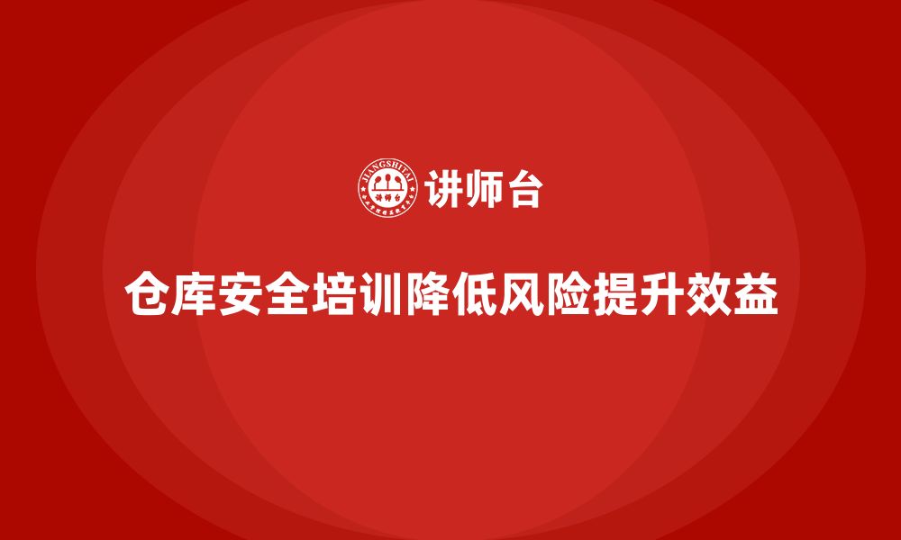 文章仓库安全管理培训：帮助企业规避仓储管理中的安全风险的缩略图