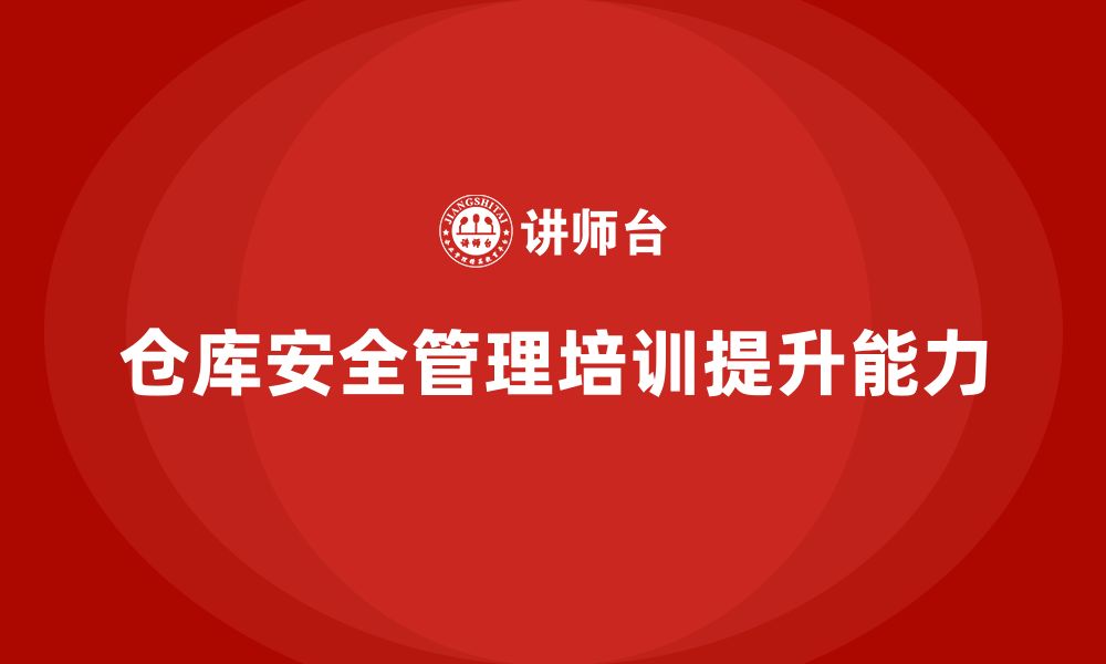 文章仓库安全管理培训：通过培训提升仓库安全风险防控能力的缩略图