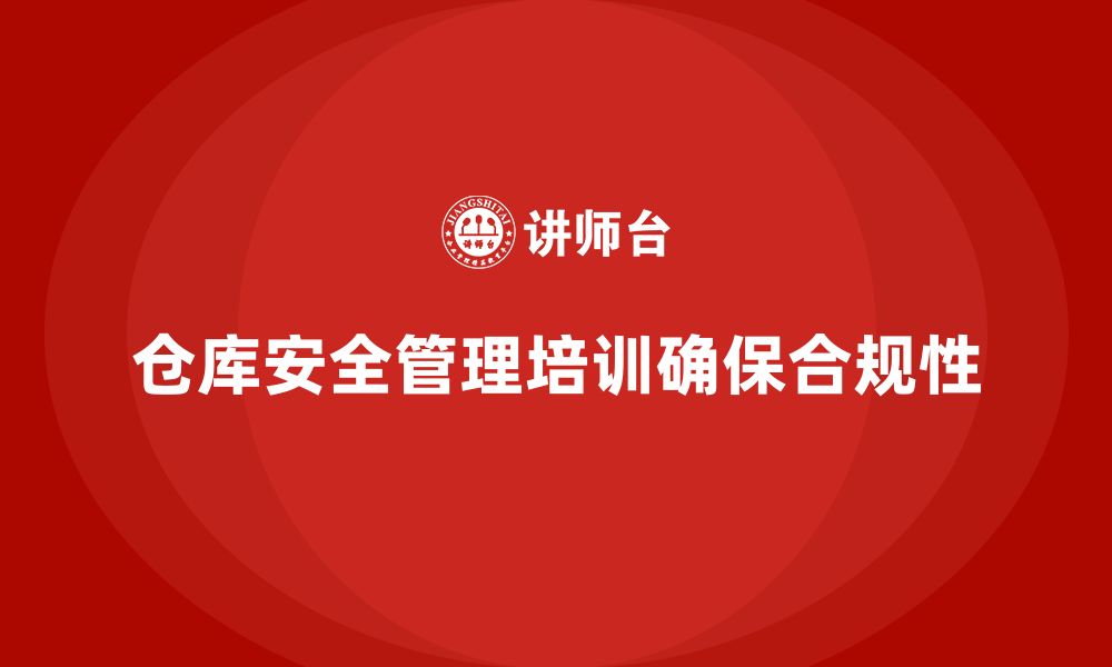 文章仓库安全管理培训：如何通过培训确保仓库管理的合规性的缩略图