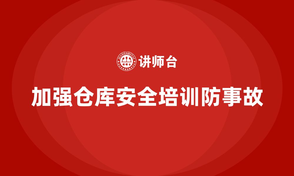 文章仓库安全管理培训：帮助企业加强仓库安全事故防范的缩略图