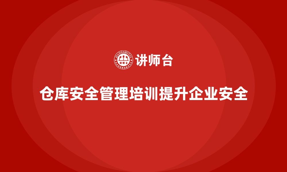 文章仓库安全管理培训：帮助企业加强仓储作业安全监管的缩略图