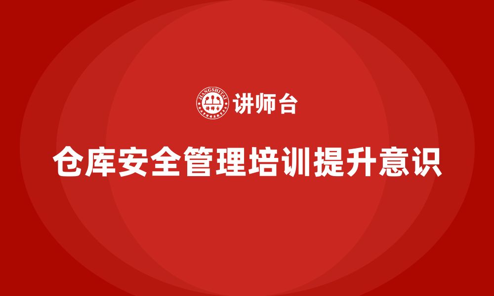 文章仓库安全管理培训：帮助企业减少仓储中的安全监管漏洞的缩略图