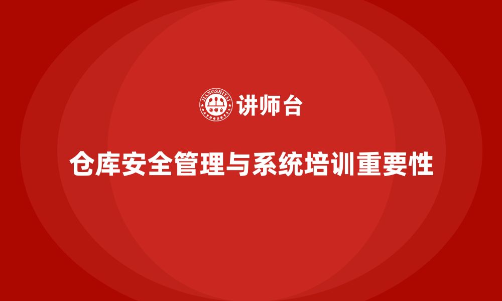 文章仓库安全管理培训：通过系统化培训保障仓库操作安全的缩略图