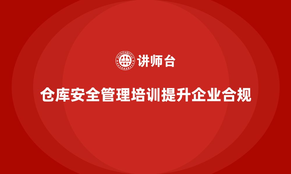 文章仓库安全管理培训：帮助企业实现仓储管理的合规目标的缩略图