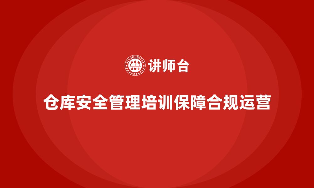 文章仓库安全管理培训：提升仓储安全管理透明度，确保合规运营的缩略图