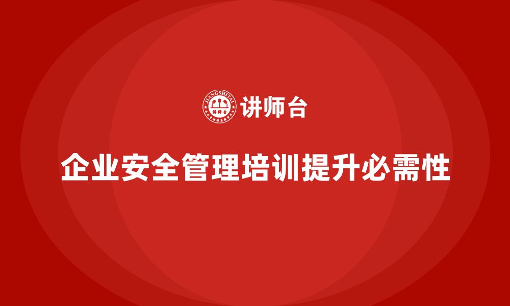 企业安全管理培训提升必需性