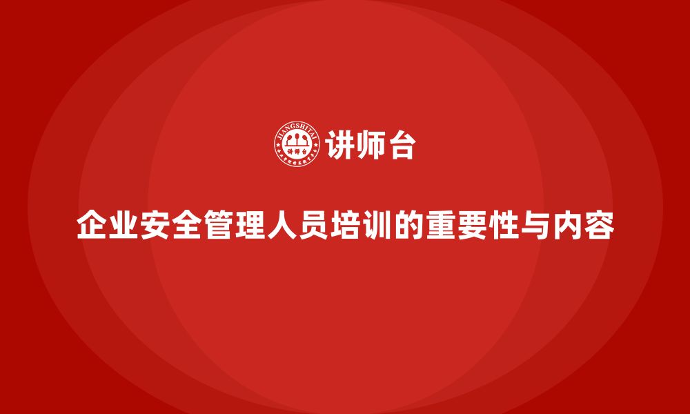 企业安全管理人员培训的重要性与内容