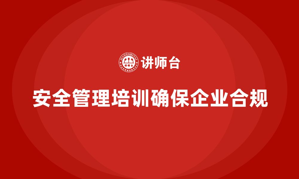 安全管理培训确保企业合规