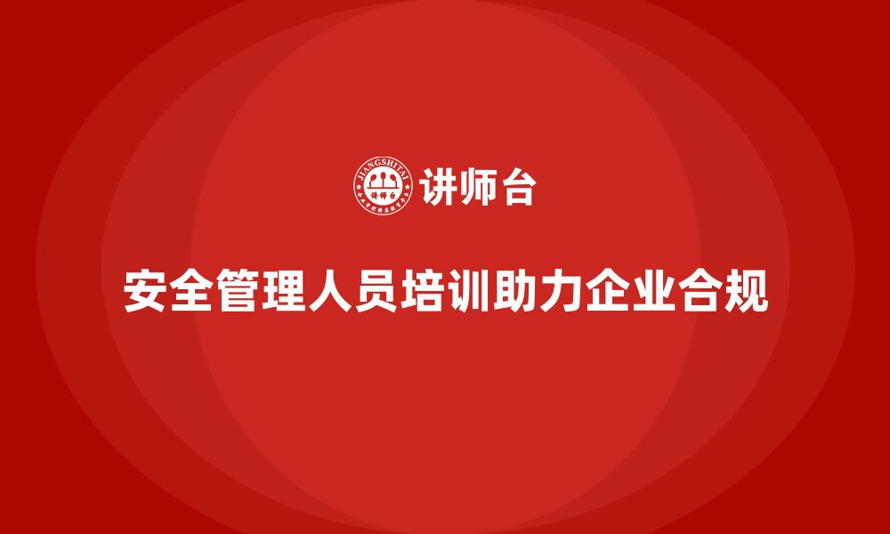 文章安全管理人员培训：助力企业打造安全合规的管理模式的缩略图