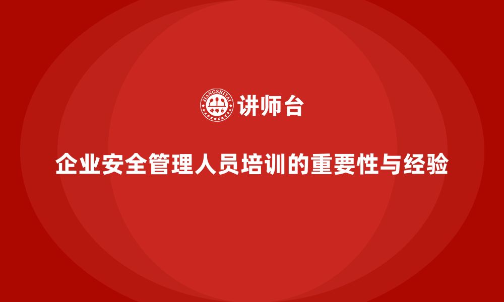 文章企业安全管理人员培训的典型案例及实践经验分享的缩略图